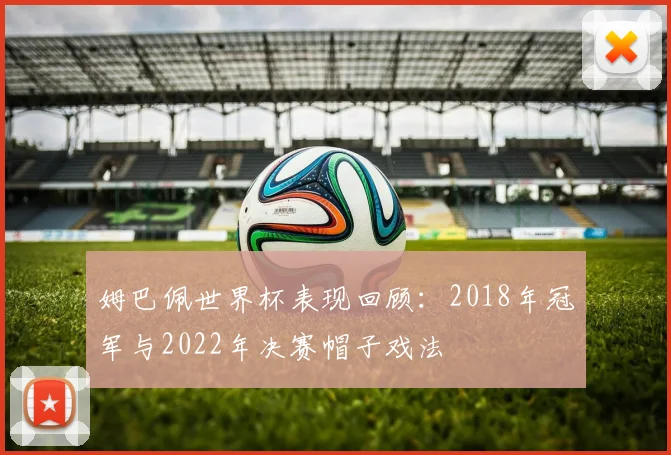 姆巴佩世界杯表现回顾:2018年冠军与2022年决赛帽子戏法