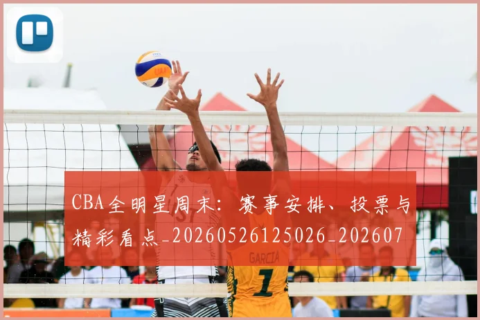 CBA全明星周末:赛事安排、投票与精彩看点_20260526125026_20260702163841