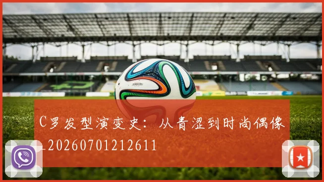 C罗发型演变史：从青涩到时尚偶像_20260701212611