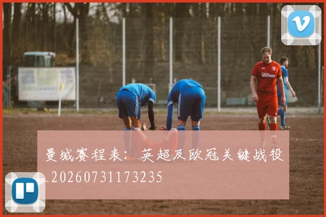 曼城赛程表：英超及欧冠关键战役_20260731173235
