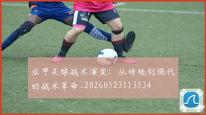 法甲足球战术演变:从传统到现代的战术革命_20260523113534