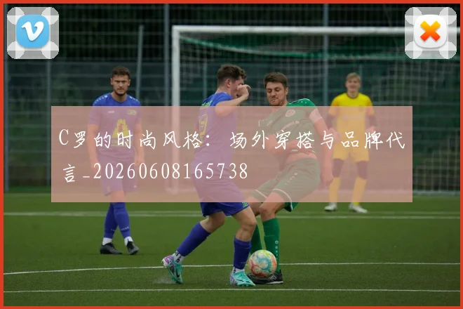 C罗的时尚风格:场外穿搭与品牌代言_20260608165738