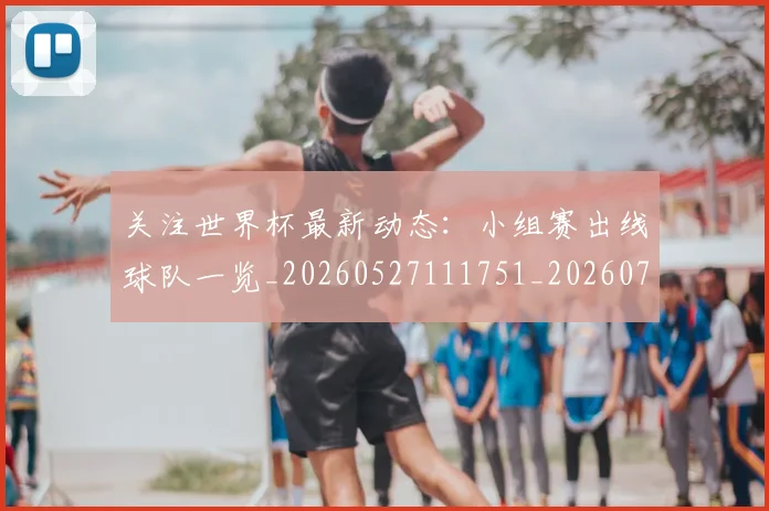 关注世界杯最新动态：小组赛出线球队一览_20260527111751_20260704165544