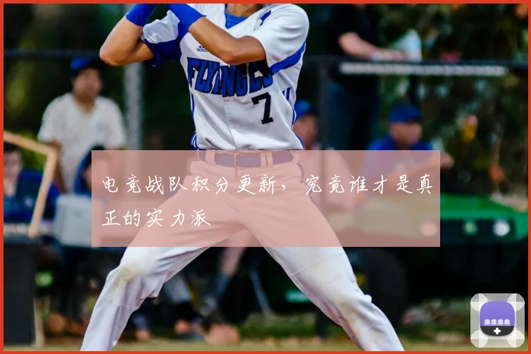 电竞战队积分更新,究竟谁才是真正的实力派
