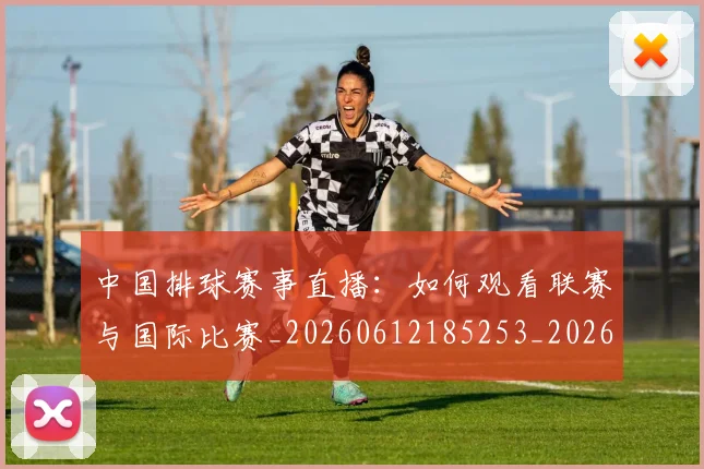 中国排球赛事直播:如何观看联赛与国际比赛_20260612185253_20260703202937_20260717234718