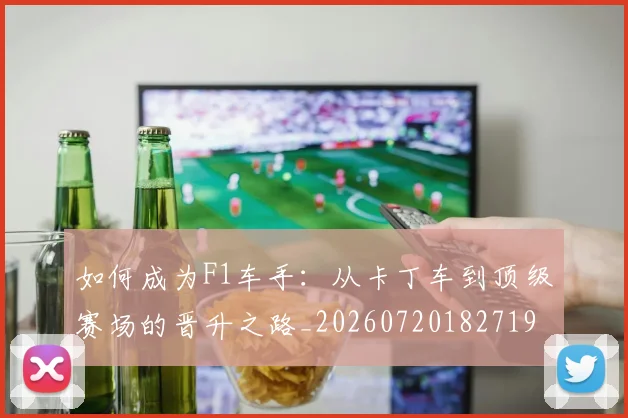 如何成为F1车手：从卡丁车到顶级赛场的晋升之路_20260720182719