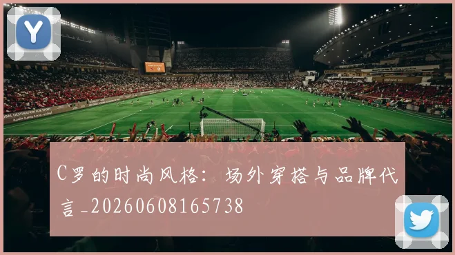 C罗的时尚风格:场外穿搭与品牌代言_20260608165738