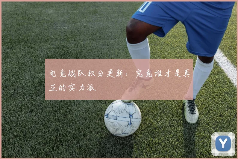 电竞战队积分更新,究竟谁才是真正的实力派