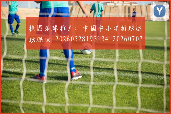 校园排球推广：中国中小学排球运动现状_20260528193134_20260707022618