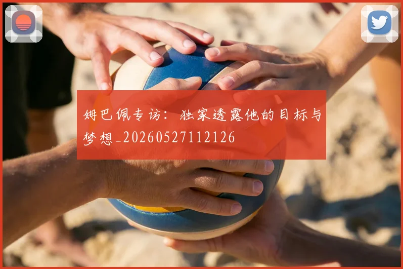 姆巴佩专访:独家透露他的目标与梦想_20260527112126
