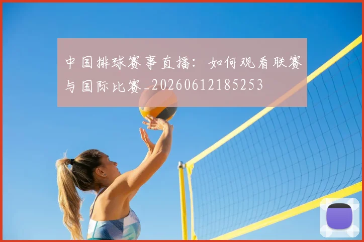 中国排球赛事直播:如何观看联赛与国际比赛_20260612185253