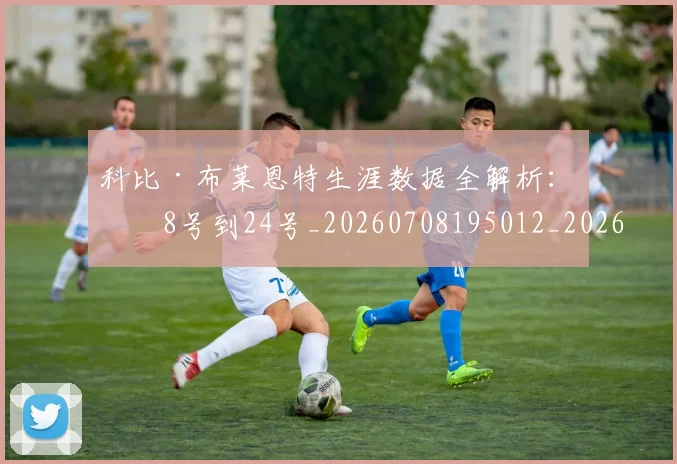 科比·布莱恩特生涯数据全解析：从8号到24号_20260708195012_20260802164816
