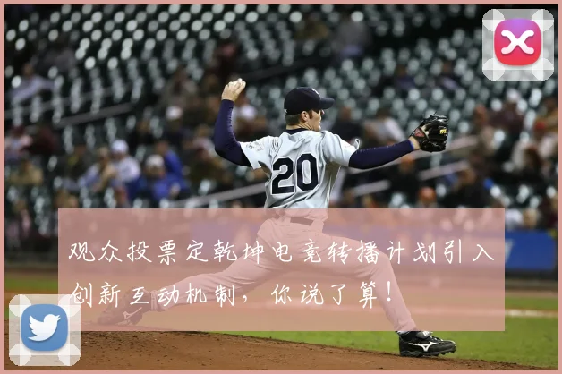 观众投票定乾坤电竞转播计划引入创新互动机制,你说了算!