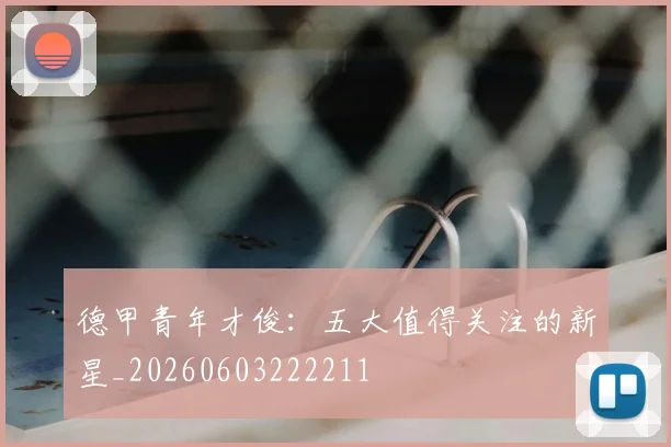 德甲青年才俊:五大值得关注的新星_20260603222211