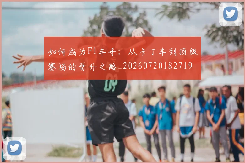如何成为F1车手:从卡丁车到顶级赛场的晋升之路_20260720182719