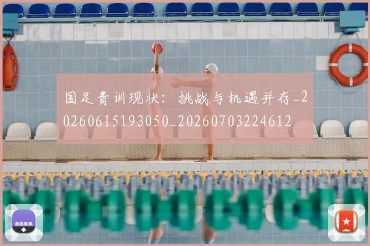 国足青训现状:挑战与机遇并存_20260615193050_20260703224612