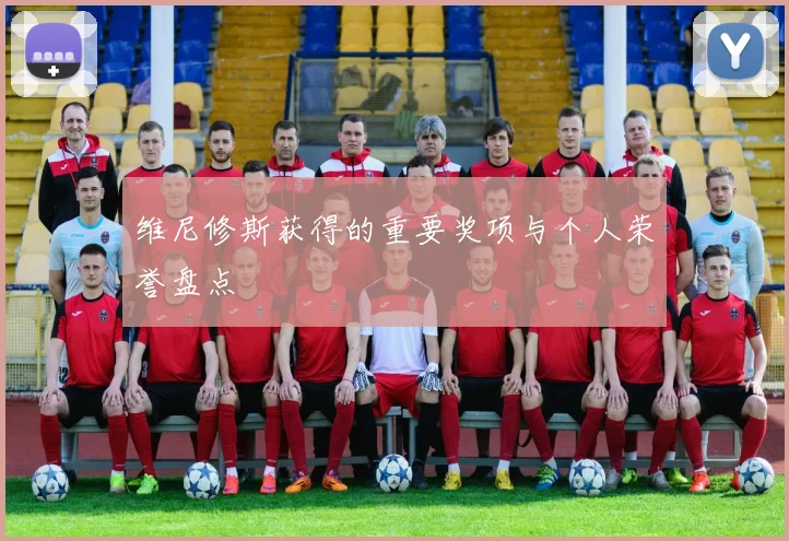 维尼修斯获得的重要奖项与个人荣誉盘点