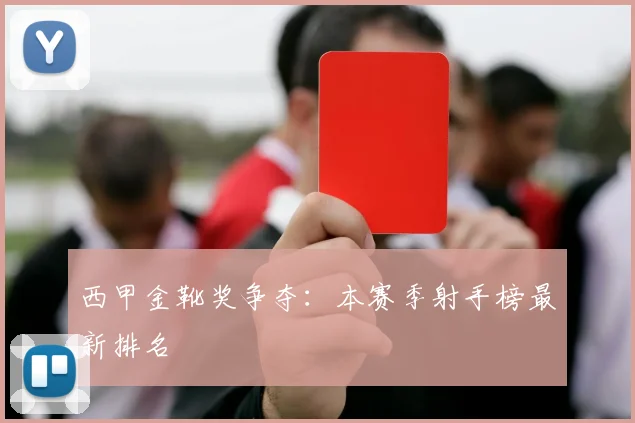 西甲金靴奖争夺:本赛季射手榜最新排名