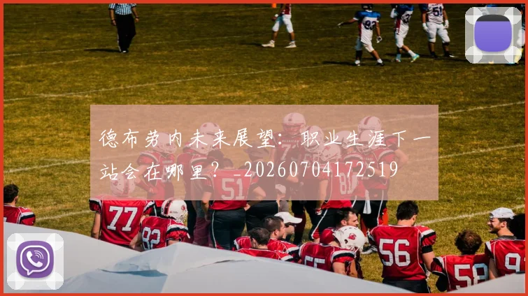 德布劳内未来展望:职业生涯下一站会在哪里?_20260704172519