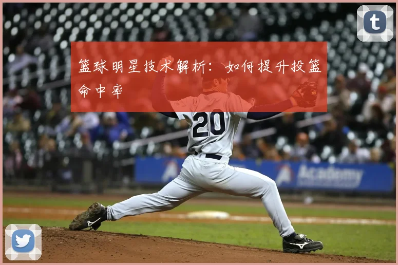 篮球明星技术解析：如何提升投篮命中率