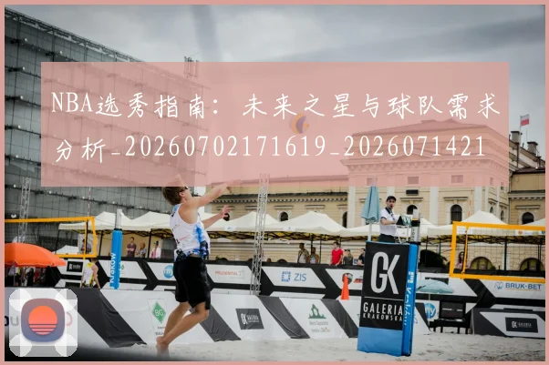 NBA选秀指南:未来之星与球队需求分析_20260702171619_20260714214755