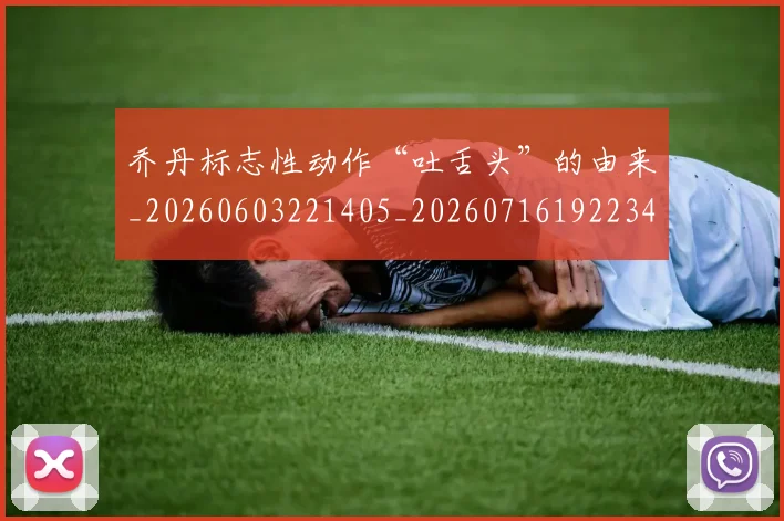 乔丹标志性动作“吐舌头”的由来_20260603221405_20260716192234