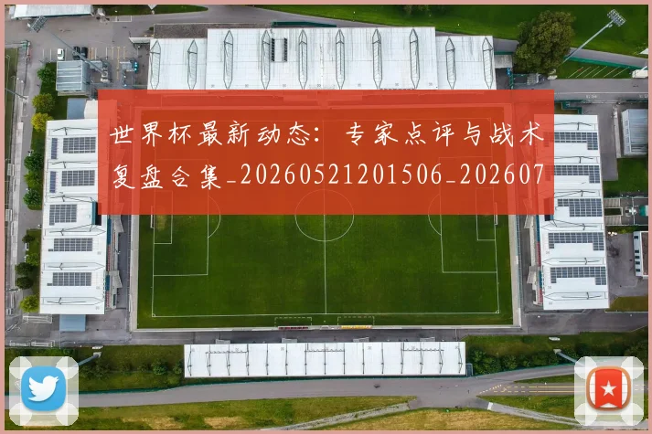 世界杯最新动态:专家点评与战术复盘合集_20260521201506_20260715190706