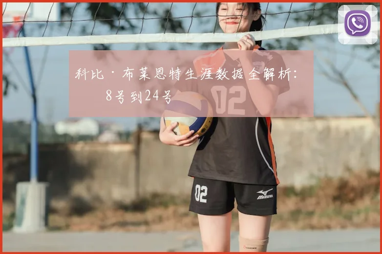 科比·布莱恩特生涯数据全解析：从8号到24号