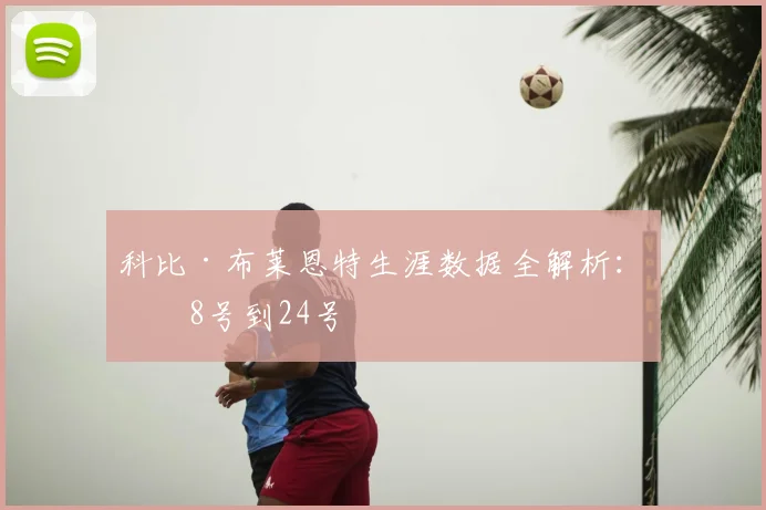 科比·布莱恩特生涯数据全解析：从8号到24号