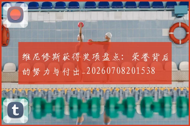 维尼修斯获得奖项盘点:荣誉背后的努力与付出_20260708201538