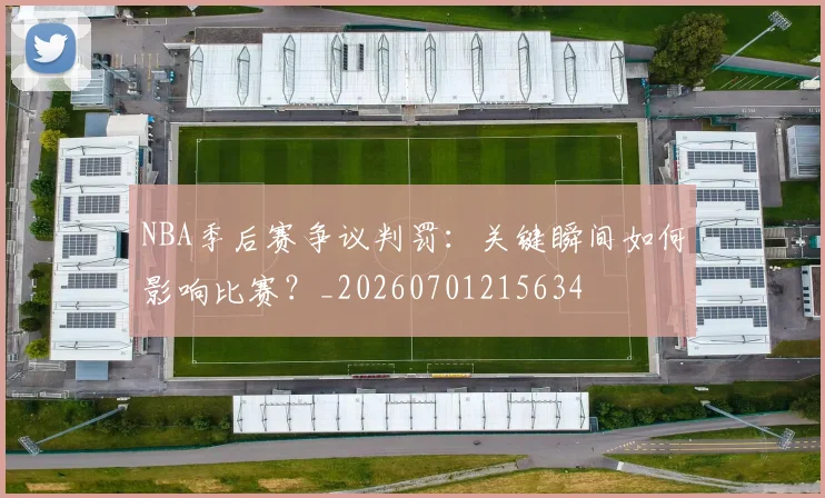 NBA季后赛争议判罚:关键瞬间如何影响比赛?_20260701215634