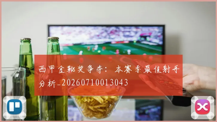 西甲金靴奖争夺:本赛季最佳射手分析_20260710013043