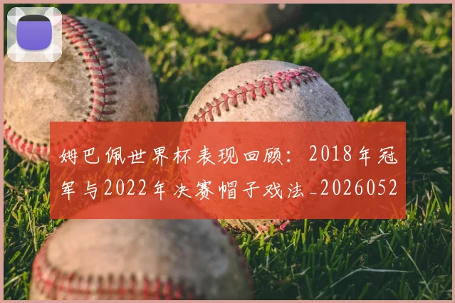 姆巴佩世界杯表现回顾:2018年冠军与2022年决赛帽子戏法_20260527112126