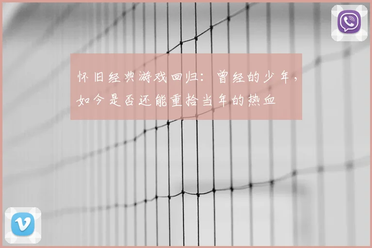 怀旧经典游戏回归：曾经的少年，如今是否还能重拾当年的热血