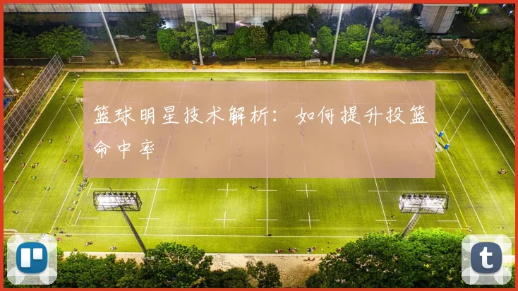 篮球明星技术解析:如何提升投篮命中率