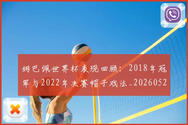 姆巴佩世界杯表现回顾：2018年冠军与2022年决赛帽子戏法_20260527112126