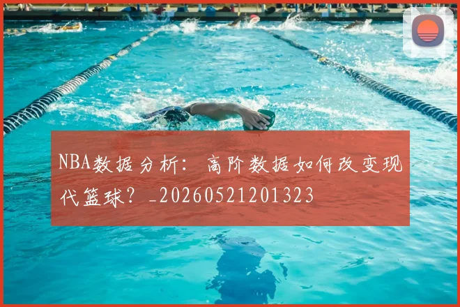 NBA数据分析:高阶数据如何改变现代篮球?_20260521201323