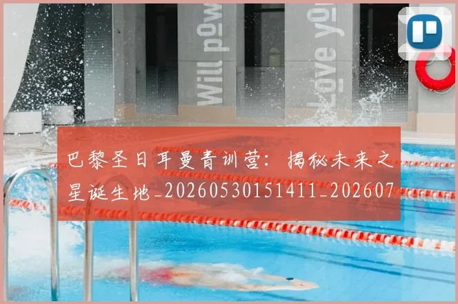 巴黎圣日耳曼青训营:揭秘未来之星诞生地_20260530151411_20260722154701