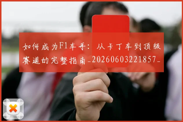 如何成为F1车手：从卡丁车到顶级赛道的完整指南_20260603221857_20260703230614