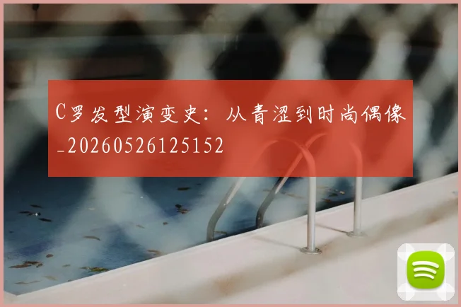 C罗发型演变史：从青涩到时尚偶像_20260526125152