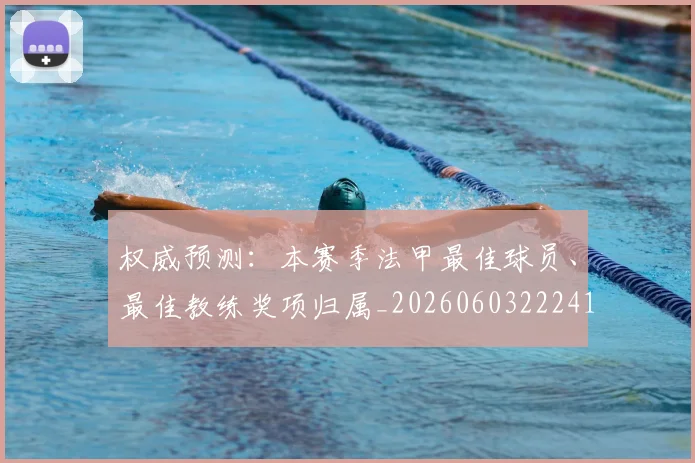 权威预测：本赛季法甲最佳球员、最佳教练奖项归属_20260603222416
